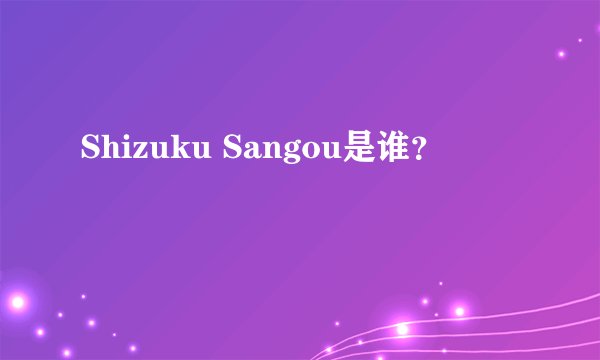 Shizuku Sangou是谁？