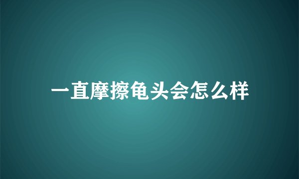 一直摩擦龟头会怎么样