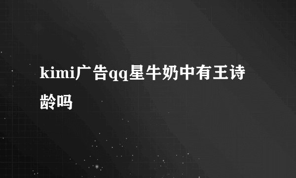 kimi广告qq星牛奶中有王诗龄吗
