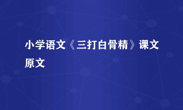 小学语文《三打白骨精》课文原文