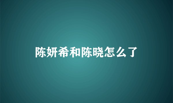 陈妍希和陈晓怎么了