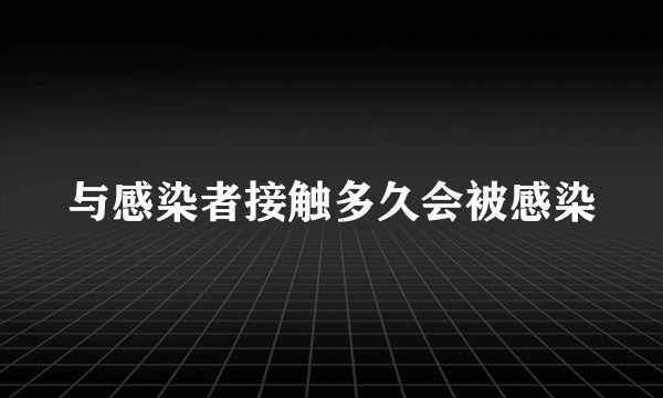 与感染者接触多久会被感染