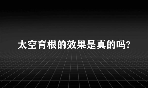 太空育根的效果是真的吗?