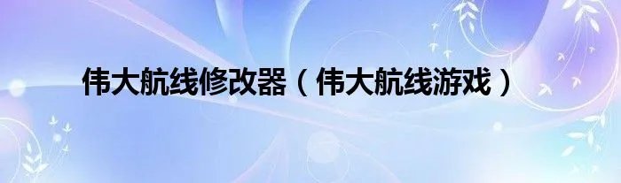 伟大航线修改器（伟大航线游戏）