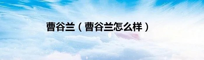 曹谷兰（曹谷兰怎么样）