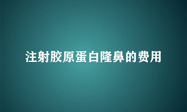 注射胶原蛋白隆鼻的费用
