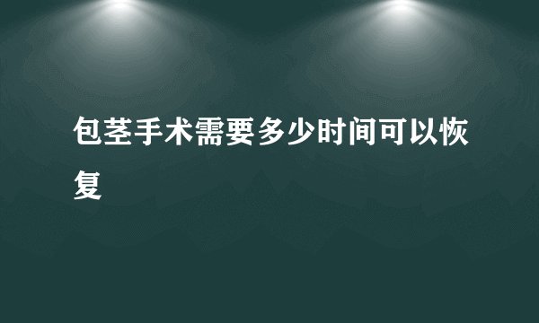 包茎手术需要多少时间可以恢复