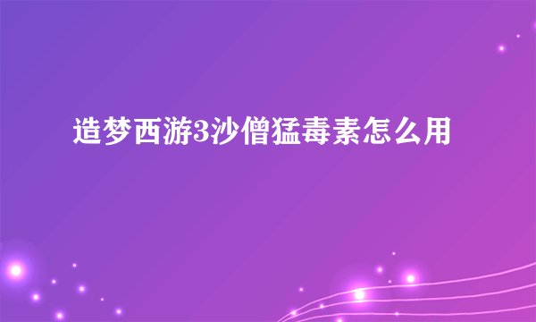 造梦西游3沙僧猛毒素怎么用