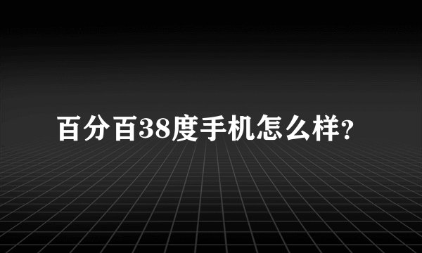 百分百38度手机怎么样？