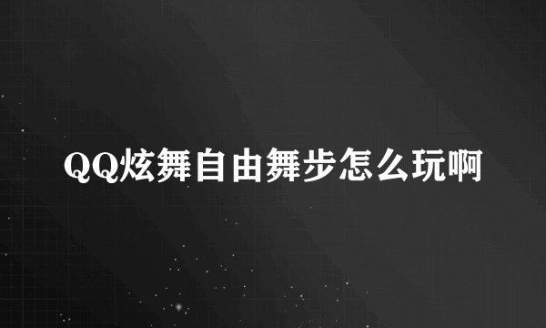 QQ炫舞自由舞步怎么玩啊