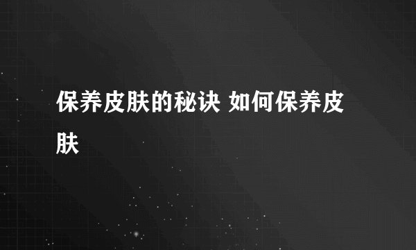 保养皮肤的秘诀 如何保养皮肤