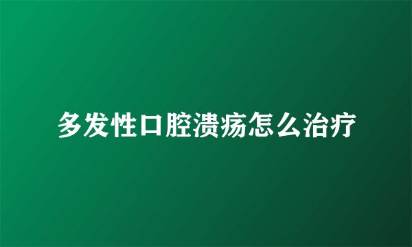 多发性口腔溃疡怎么治疗