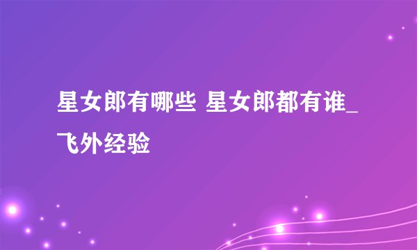 星女郎有哪些 星女郎都有谁_飞外经验
