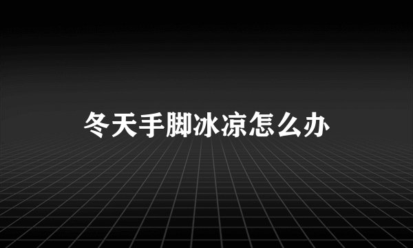 冬天手脚冰凉怎么办