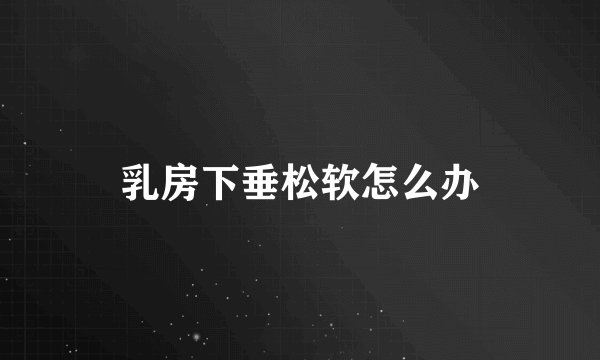 乳房下垂松软怎么办