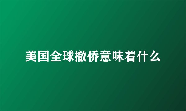 美国全球撤侨意味着什么