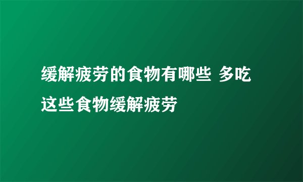 缓解疲劳的食物有哪些 多吃这些食物缓解疲劳