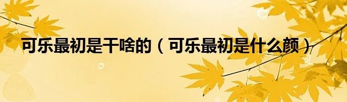 可乐最初是干啥的（可乐最初是什么颜）