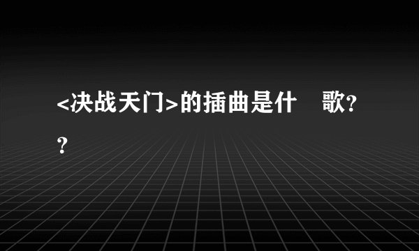 <决战天门>的插曲是什麼歌？？