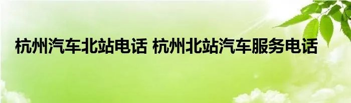 杭州汽车北站电话 杭州北站汽车服务电话