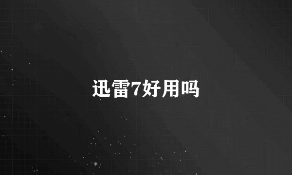 迅雷7好用吗