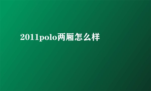 2011polo两厢怎么样