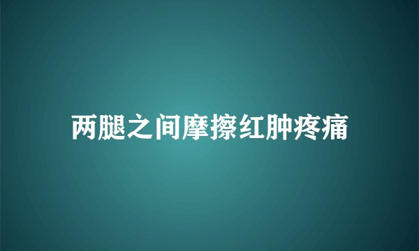 两腿之间摩擦红肿疼痛