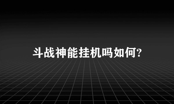 斗战神能挂机吗如何?