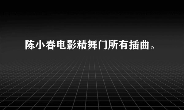 陈小春电影精舞门所有插曲。