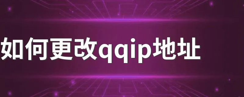 如何更改qqip地址 如何修改QQIP地址