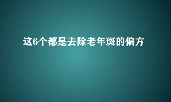 这6个都是去除老年斑的偏方