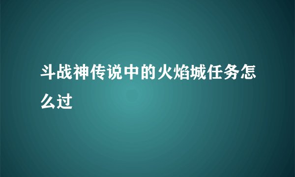 斗战神传说中的火焰城任务怎么过