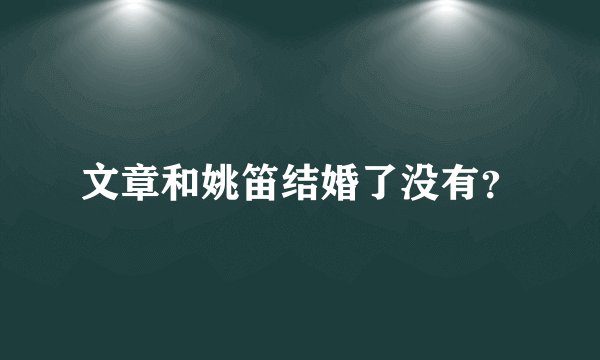 文章和姚笛结婚了没有？