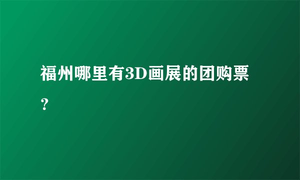 福州哪里有3D画展的团购票？