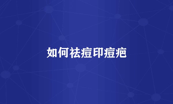 如何祛痘印痘疤