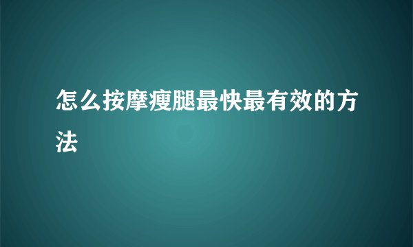 怎么按摩瘦腿最快最有效的方法