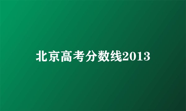 北京高考分数线2013