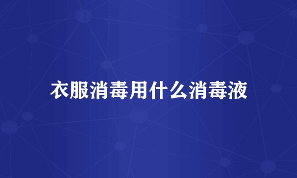 衣服消毒用什么消毒液