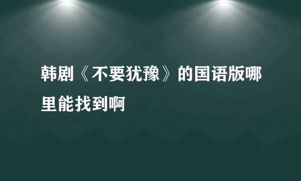 韩剧《不要犹豫》的国语版哪里能找到啊