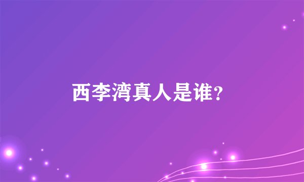 西李湾真人是谁？