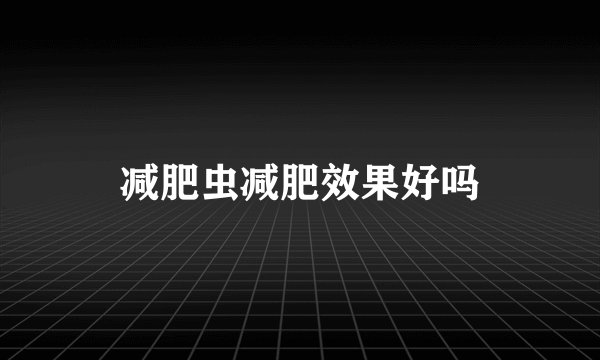 减肥虫减肥效果好吗