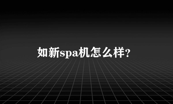 如新spa机怎么样？