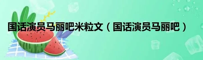 国话演员马丽吧米粒文（国话演员马丽吧）