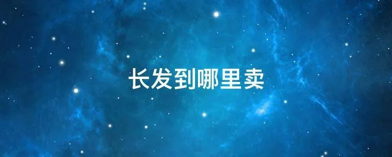 长发到哪里卖