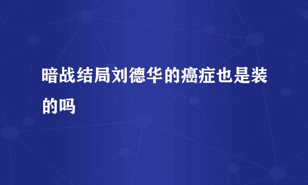 暗战结局刘德华的癌症也是装的吗