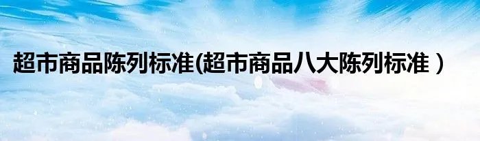 超市商品陈列标准(超市商品八大陈列标准）