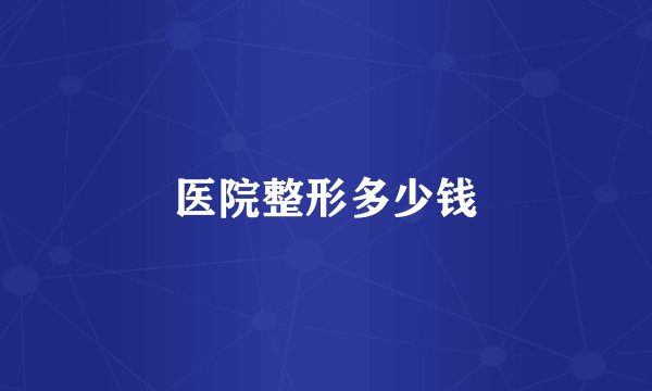 医院整形多少钱
