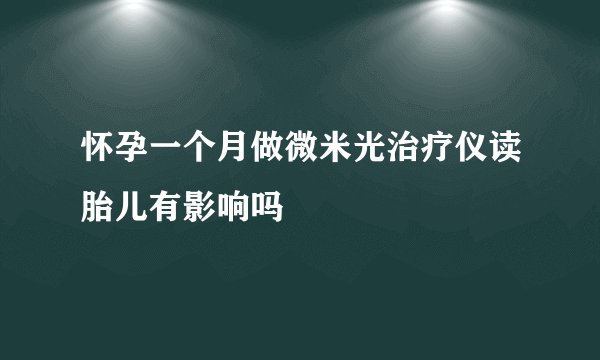 怀孕一个月做微米光治疗仪读胎儿有影响吗