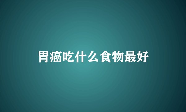 胃癌吃什么食物最好
