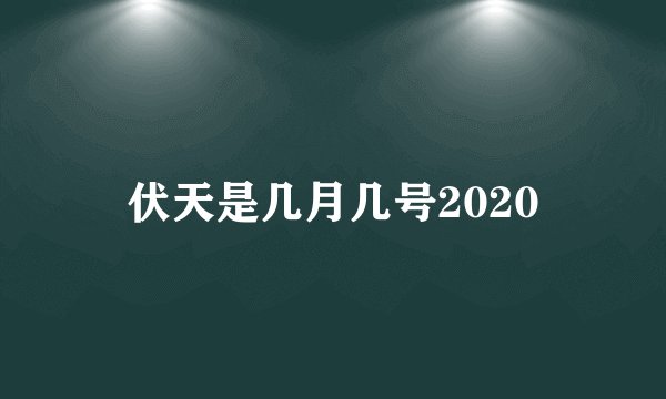 伏天是几月几号2020